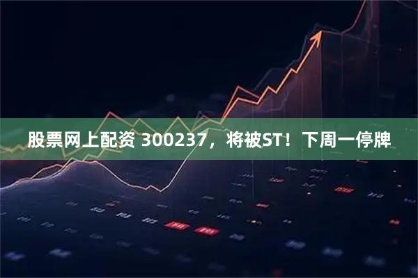 股票网上配资 300237，将被ST！下周一停牌