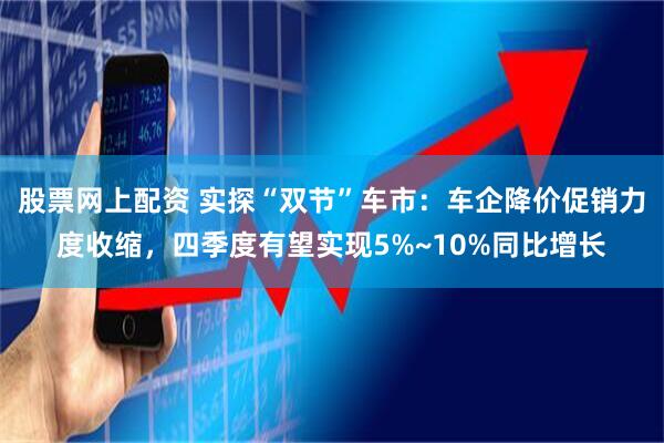 股票网上配资 实探“双节”车市：车企降价促销力度收缩，四季度有望实现5%~10%同比增长