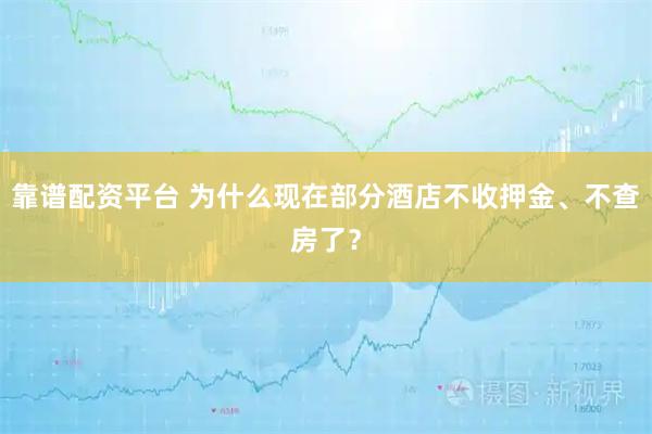 靠谱配资平台 为什么现在部分酒店不收押金、不查房了？