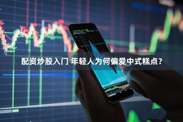 配资炒股入门 年轻人为何偏爱中式糕点？