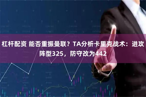 杠杆配资 能否重振曼联？TA分析卡里克战术：进攻阵型325，防守改为442