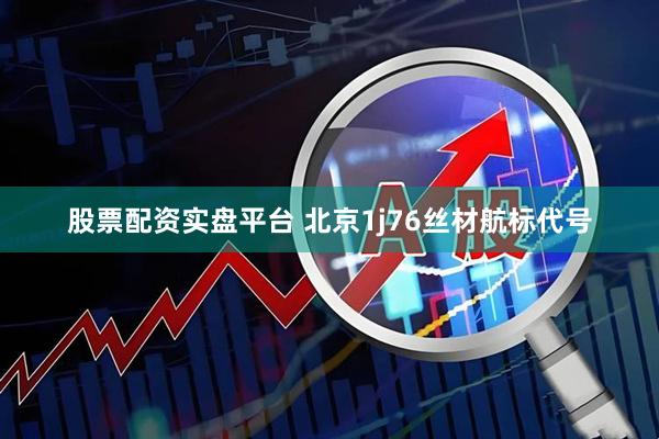 股票配资实盘平台 北京1j76丝材航标代号