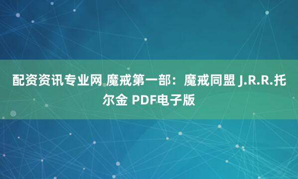 配资资讯专业网 魔戒第一部：魔戒同盟 J.R.R.托尔金 PDF电子版