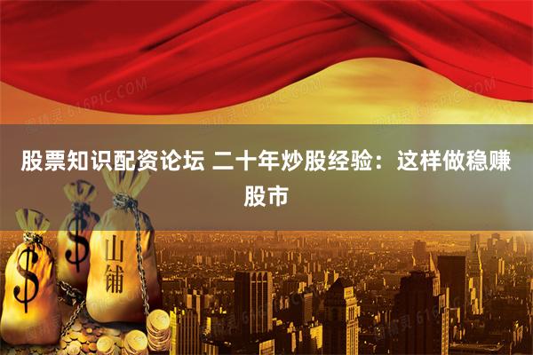股票知识配资论坛 二十年炒股经验：这样做稳赚股市