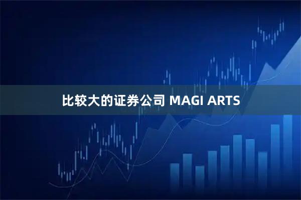 比较大的证券公司 MAGI ARTS