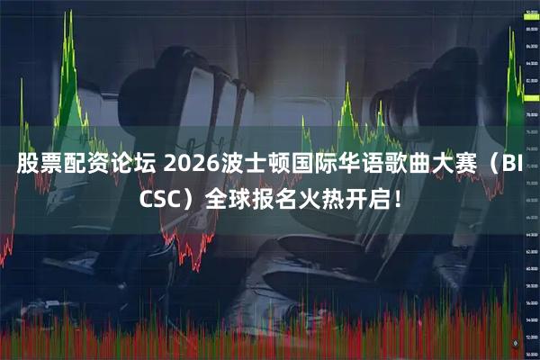 股票配资论坛 2026波士顿国际华语歌曲大赛（BICSC）全球报名火热开启！
