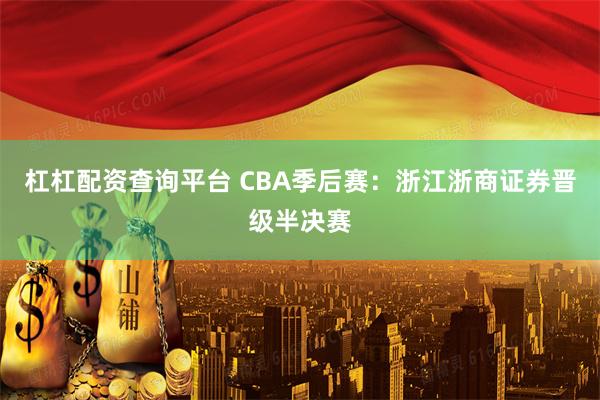 杠杠配资查询平台 CBA季后赛：浙江浙商证券晋级半决赛