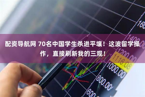 配资导航网 70名中国学生杀进平壤!这波留学操作,直接刷新我的三观!