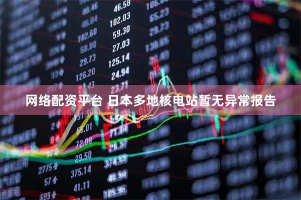 网络配资平台 日本多地核电站暂无异常报告